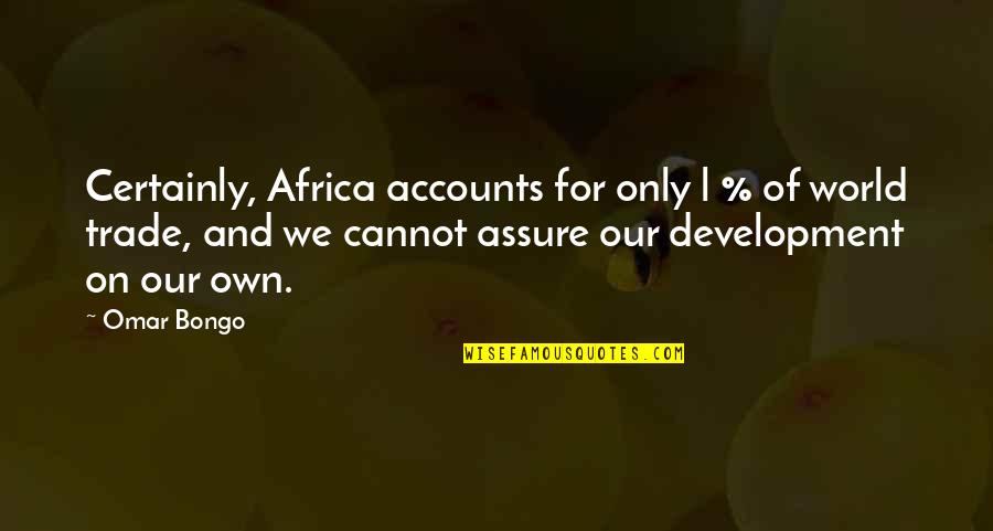 Our Own World Quotes By Omar Bongo: Certainly, Africa accounts for only l % of