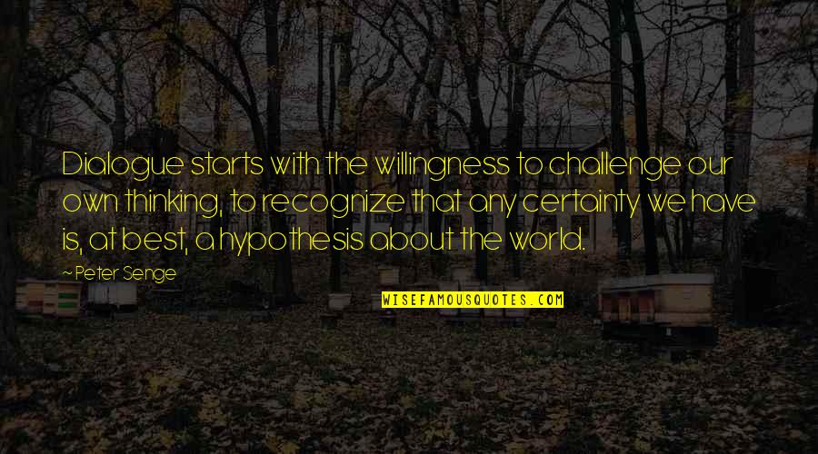 Our Own World Quotes By Peter Senge: Dialogue starts with the willingness to challenge our