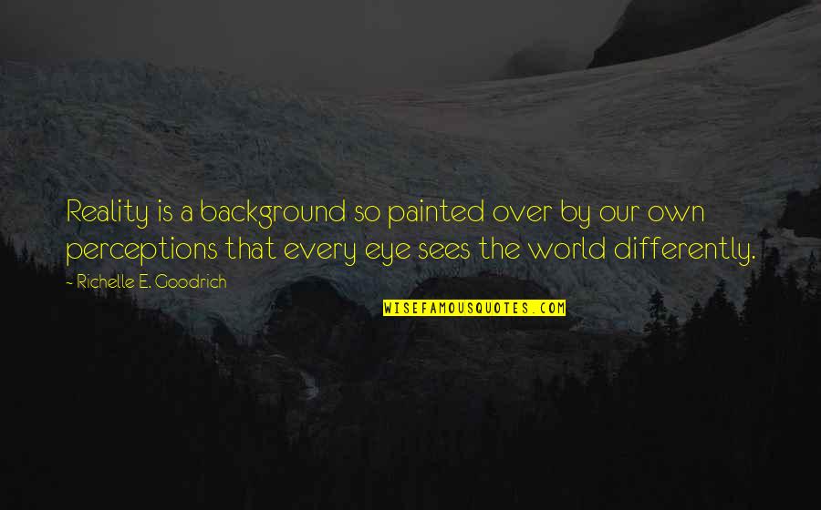 Our Own World Quotes By Richelle E. Goodrich: Reality is a background so painted over by