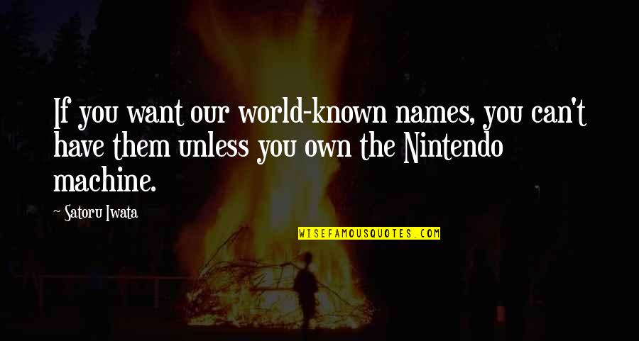 Our Own World Quotes By Satoru Iwata: If you want our world-known names, you can't