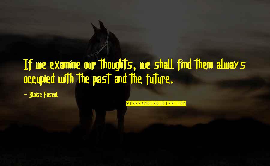 Our Past And Future Quotes By Blaise Pascal: If we examine our thoughts, we shall find Our Past And Future Quotes By Blaise Pascal: If we examine our thoughts, we shall find