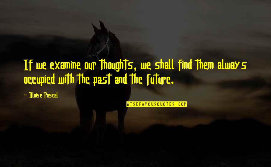 Our Past And Future Quotes By Blaise Pascal: If we examine our thoughts, we shall find