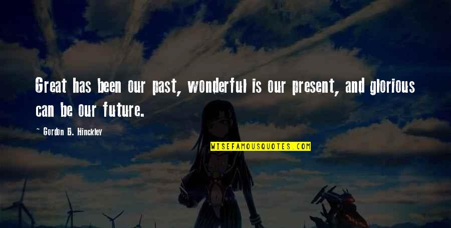 Our Past And Future Quotes By Gordon B. Hinckley: Great has been our past, wonderful is our