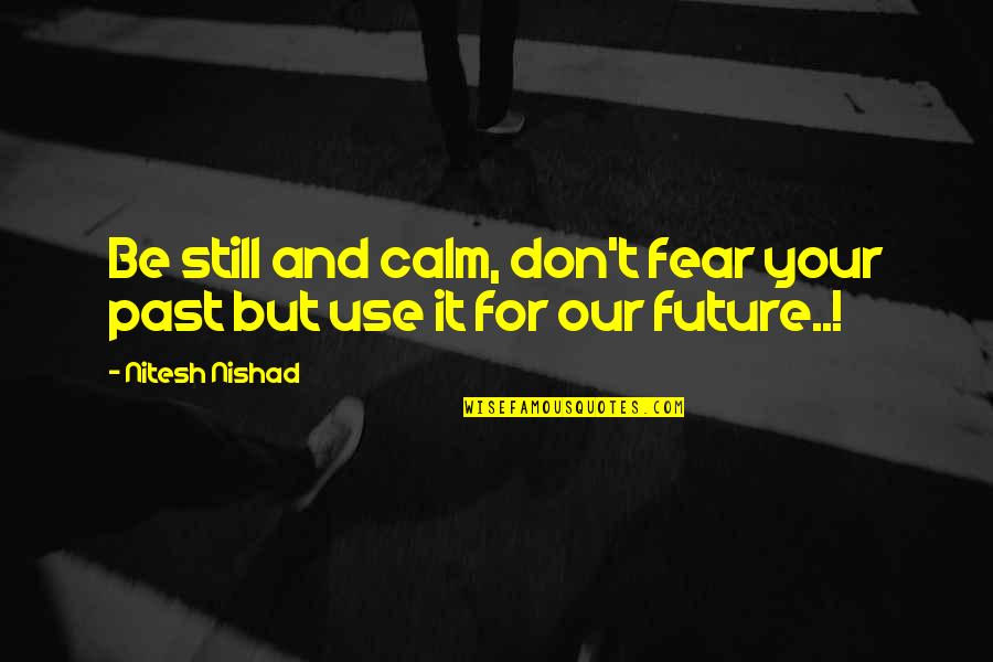 Our Past And Future Quotes By Nitesh Nishad: Be still and calm, don't fear your past