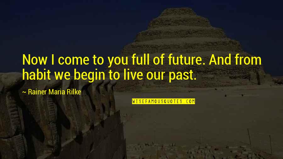 Our Past And Future Quotes By Rainer Maria Rilke: Now I come to you full of future.