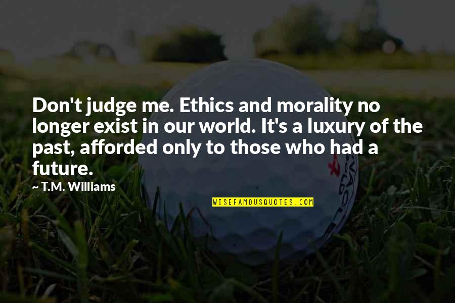 Our Past And Future Quotes By T.M. Williams: Don't judge me. Ethics and morality no longer