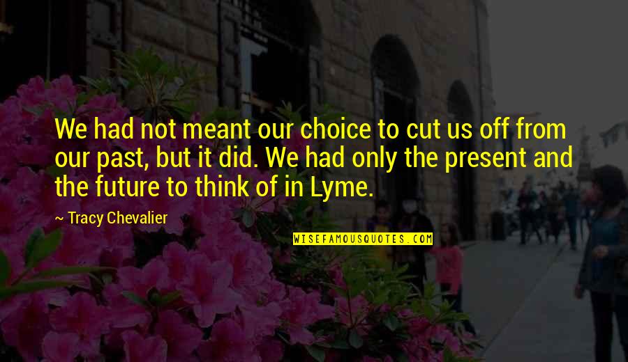 Our Past And Future Quotes By Tracy Chevalier: We had not meant our choice to cut