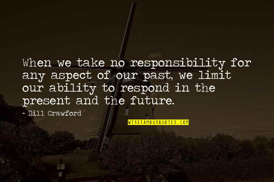 Our Past Present And Future Quotes By Bill Crawford: When we take no responsibility for any aspect Our Past Present And Future Quotes By Bill Crawford: When we take no responsibility for any aspect