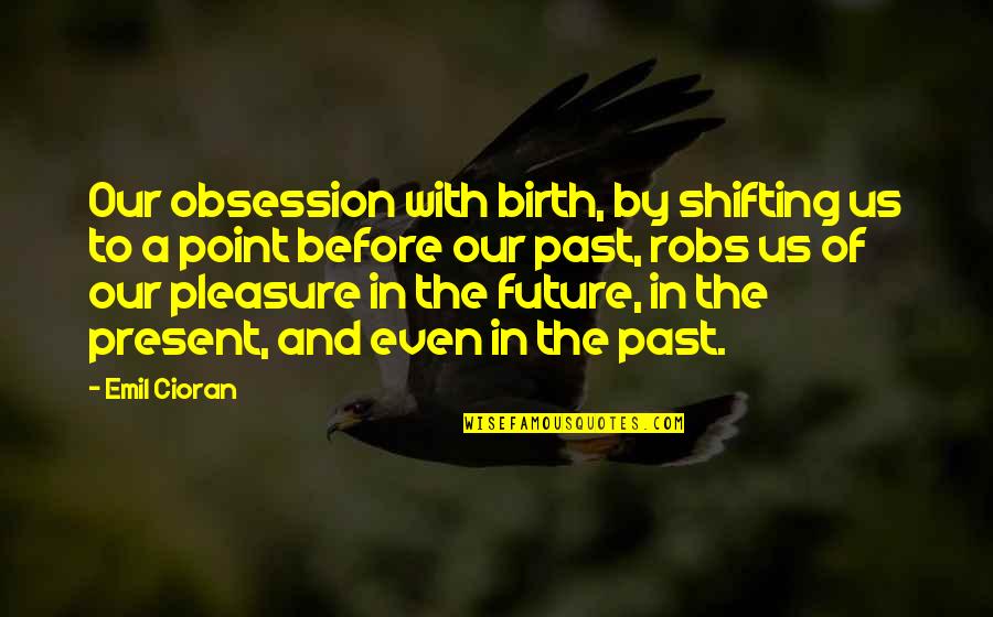 Our Past Present And Future Quotes By Emil Cioran: Our obsession with birth, by shifting us to Our Past Present And Future Quotes By Emil Cioran: Our obsession with birth, by shifting us to