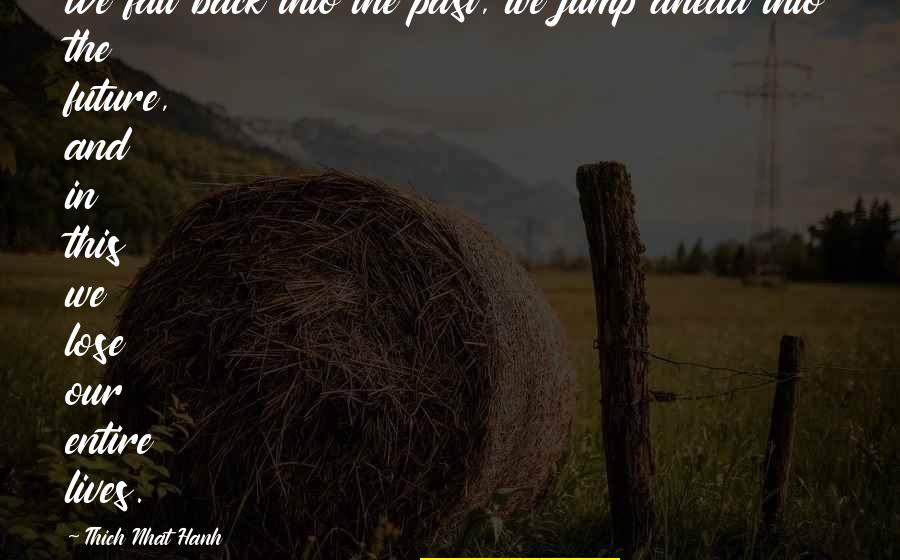 Our Past Present And Future Quotes By Thich Nhat Hanh: We fall back into the past, we jump Our Past Present And Future Quotes By Thich Nhat Hanh: We fall back into the past, we jump