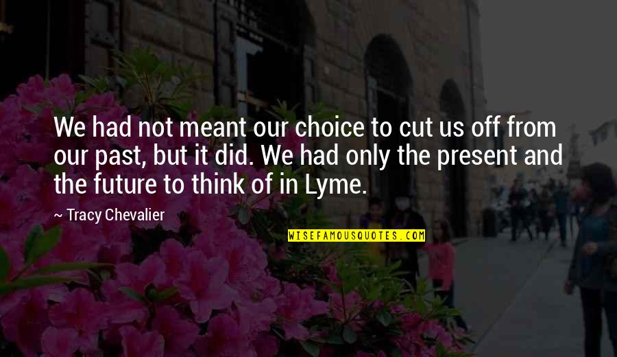 Our Past Present And Future Quotes By Tracy Chevalier: We had not meant our choice to cut Our Past Present And Future Quotes By Tracy Chevalier: We had not meant our choice to cut