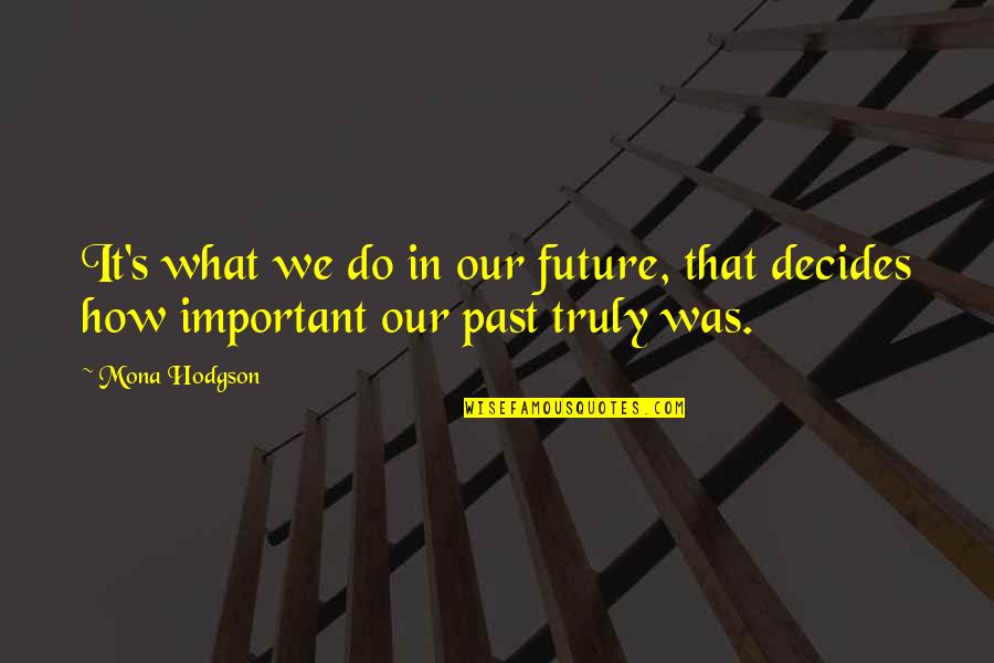 Our Past Quotes By Mona Hodgson: It's what we do in our future, that