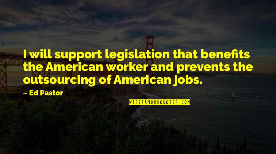Our Pastor Quotes By Ed Pastor: I will support legislation that benefits the American