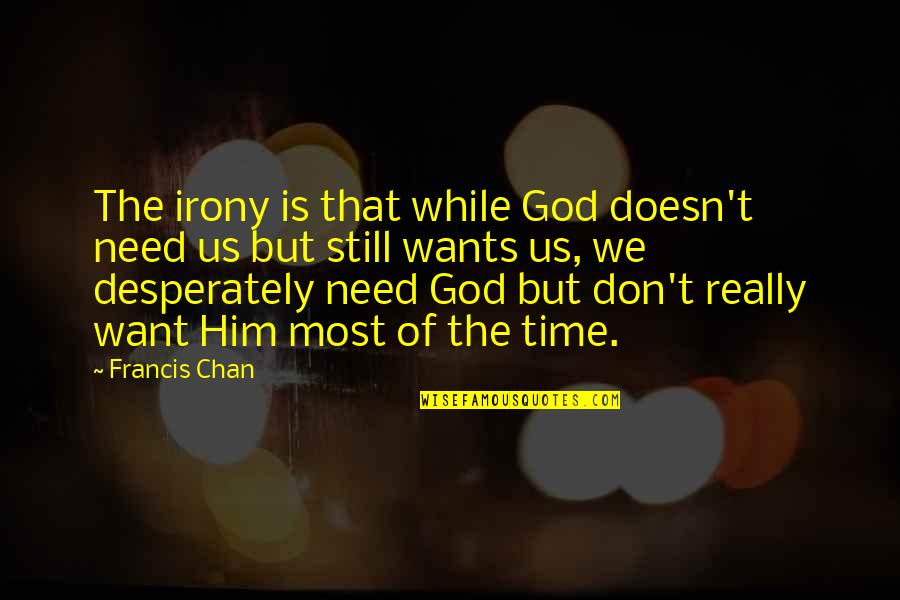 Our Pastor Quotes By Francis Chan: The irony is that while God doesn't need