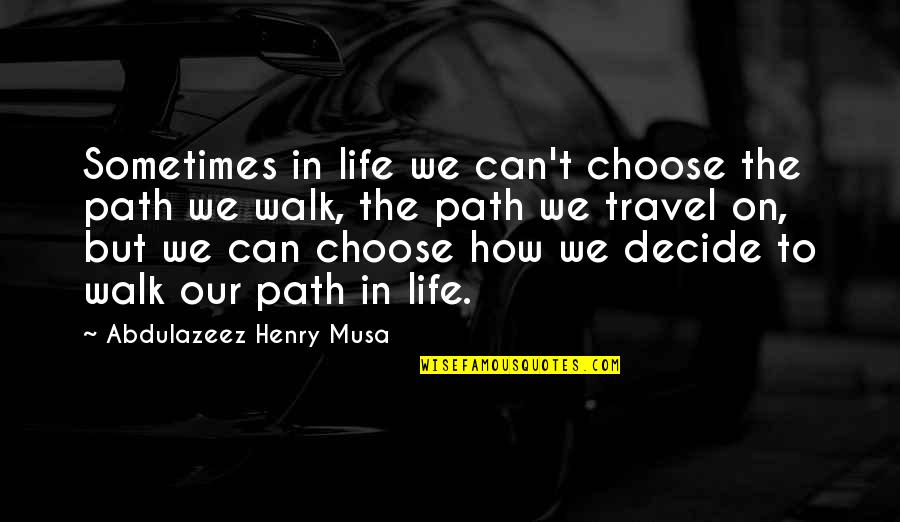 Our Path In Life Quotes By Abdulazeez Henry Musa: Sometimes in life we can't choose the path