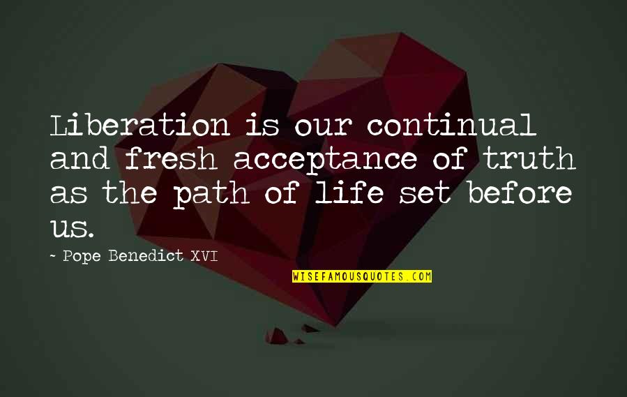 Our Path In Life Quotes By Pope Benedict XVI: Liberation is our continual and fresh acceptance of