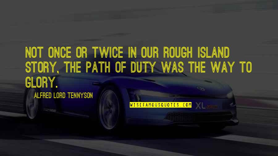 Our Path Quotes By Alfred Lord Tennyson: Not once or twice in our rough island