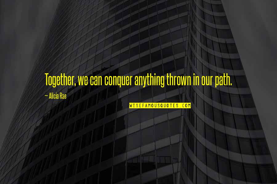 Our Path Quotes By Alicia Rae: Together, we can conquer anything thrown in our