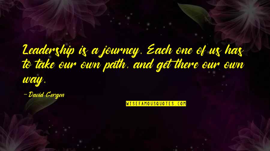 Our Path Quotes By David Gergen: Leadership is a journey. Each one of us