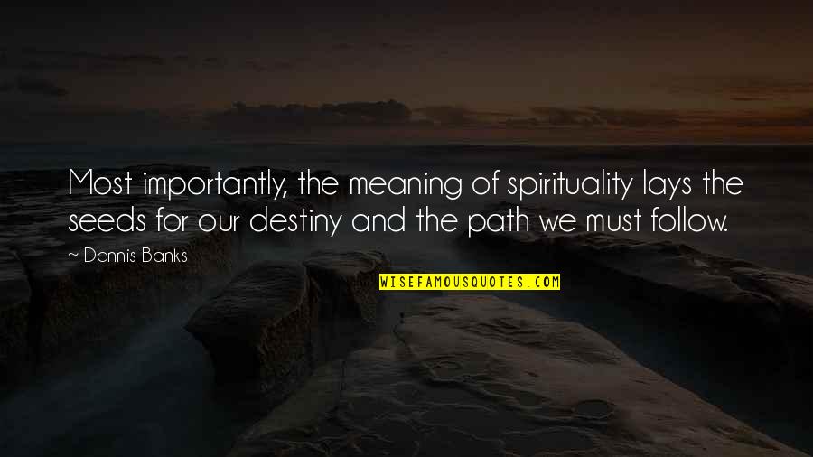 Our Path Quotes By Dennis Banks: Most importantly, the meaning of spirituality lays the