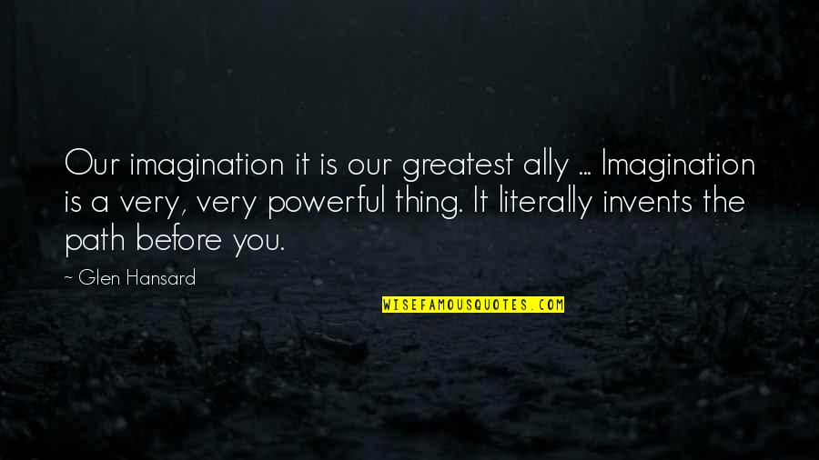 Our Path Quotes By Glen Hansard: Our imagination it is our greatest ally ...