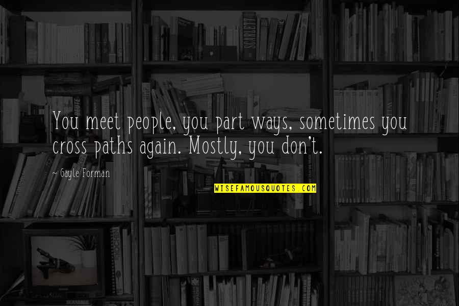 Our Paths Cross Quotes By Gayle Forman: You meet people, you part ways, sometimes you