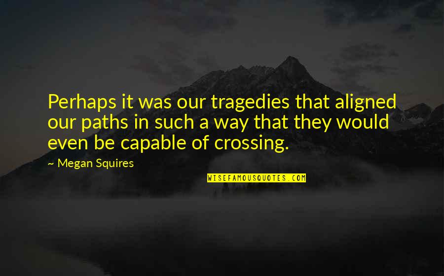 Our Paths Crossing Quotes By Megan Squires: Perhaps it was our tragedies that aligned our