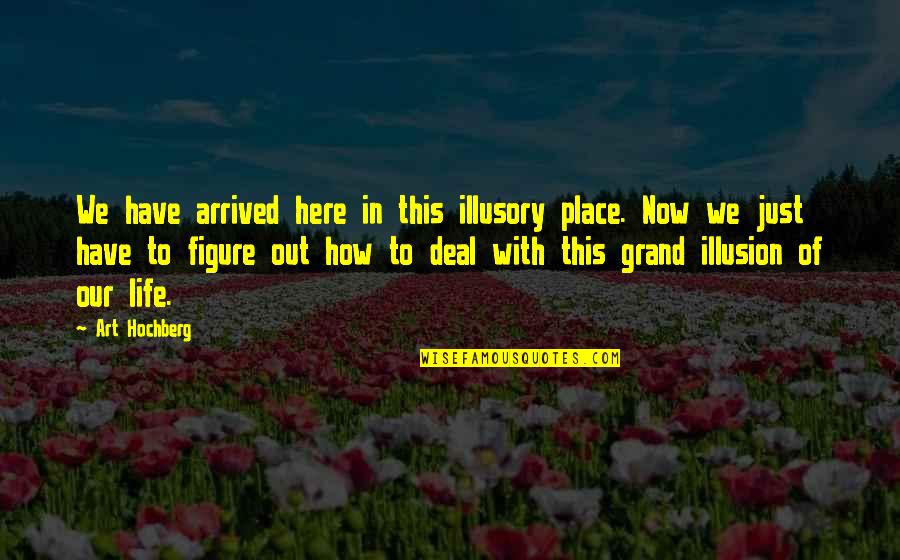 Our Place In Life Quotes By Art Hochberg: We have arrived here in this illusory place.