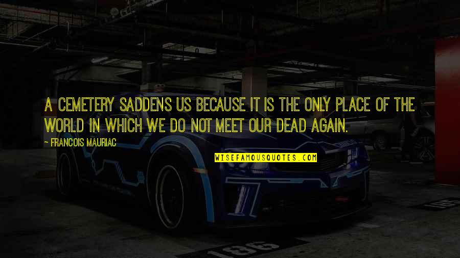 Our Place In The World Quotes By Francois Mauriac: A cemetery saddens us because it is the Our Place In The World Quotes By Francois Mauriac: A cemetery saddens us because it is the