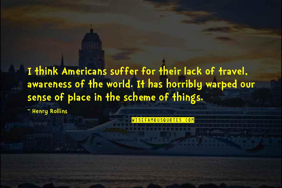 Our Place In The World Quotes By Henry Rollins: I think Americans suffer for their lack of Our Place In The World Quotes By Henry Rollins: I think Americans suffer for their lack of