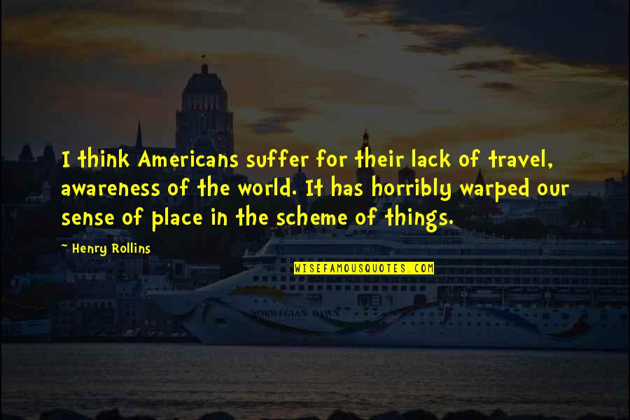 Our Place In The World Quotes By Henry Rollins: I think Americans suffer for their lack of