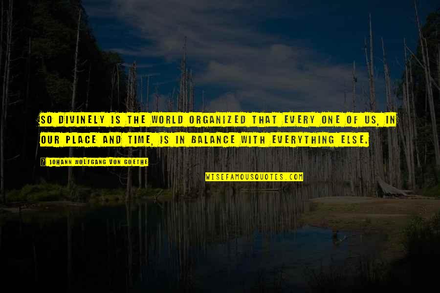 Our Place In The World Quotes By Johann Wolfgang Von Goethe: So divinely is the world organized that every