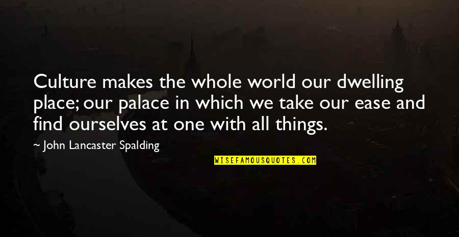 Our Place In The World Quotes By John Lancaster Spalding: Culture makes the whole world our dwelling place; Our Place In The World Quotes By John Lancaster Spalding: Culture makes the whole world our dwelling place;