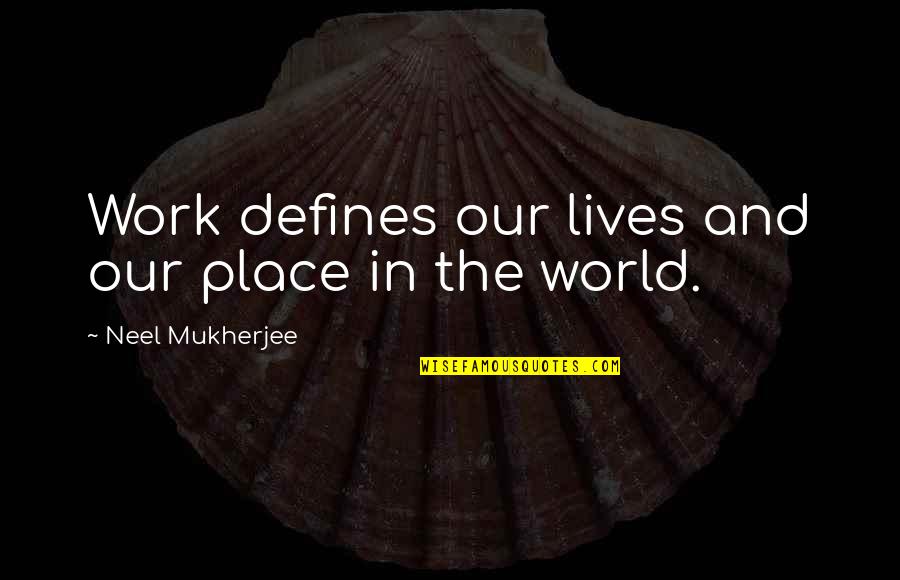 Our Place In The World Quotes By Neel Mukherjee: Work defines our lives and our place in