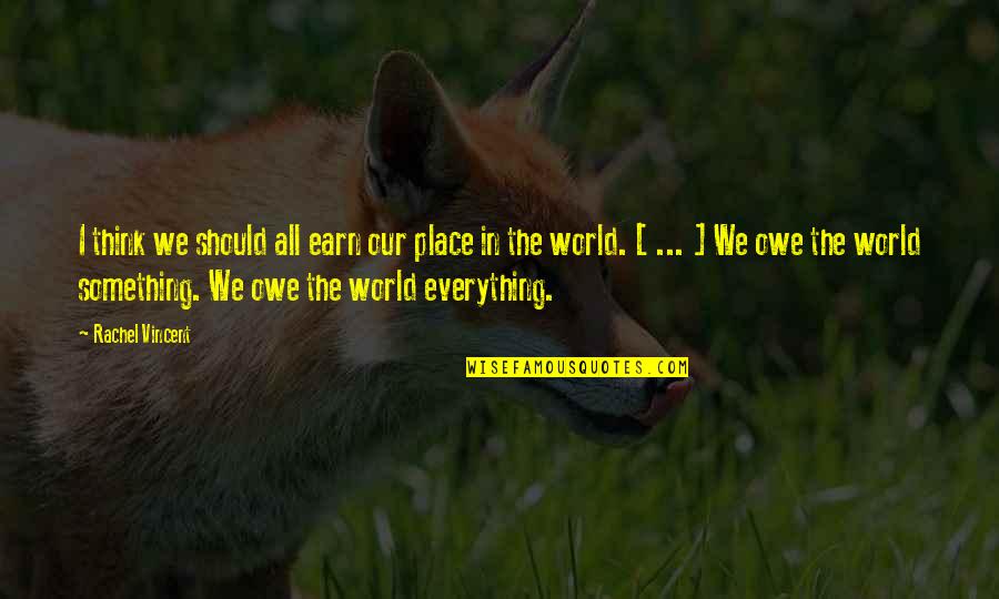 Our Place In The World Quotes By Rachel Vincent: I think we should all earn our place