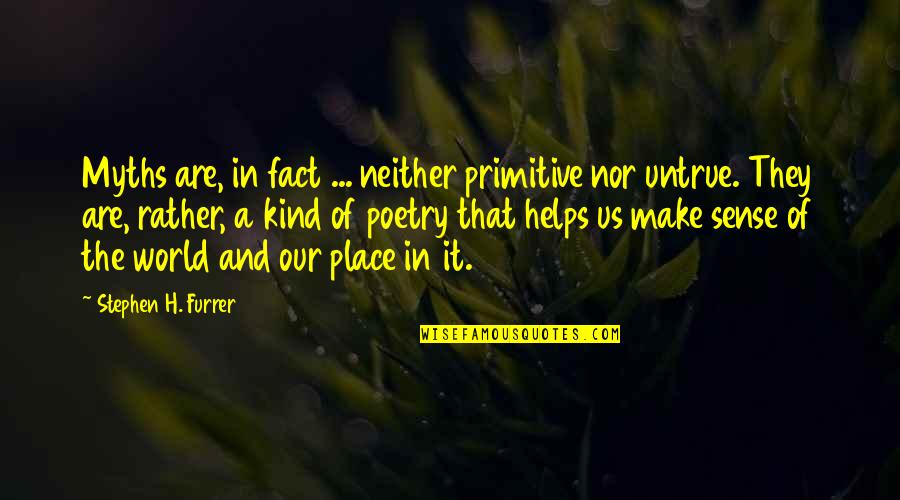 Our Place In The World Quotes By Stephen H. Furrer: Myths are, in fact ... neither primitive nor Our Place In The World Quotes By Stephen H. Furrer: Myths are, in fact ... neither primitive nor
