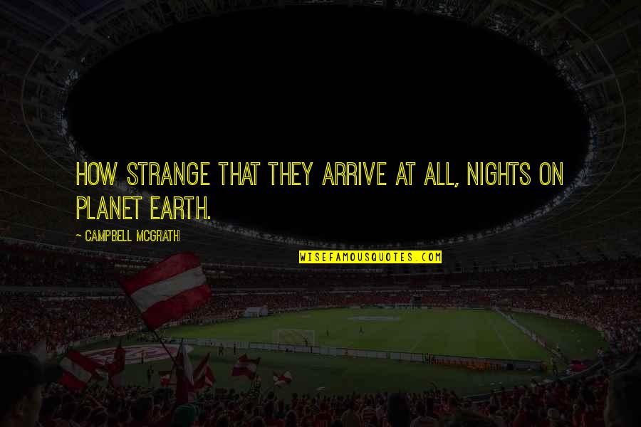 Our Planet Earth Quotes By Campbell McGrath: How strange that they arrive at all, nights Our Planet Earth Quotes By Campbell McGrath: How strange that they arrive at all, nights