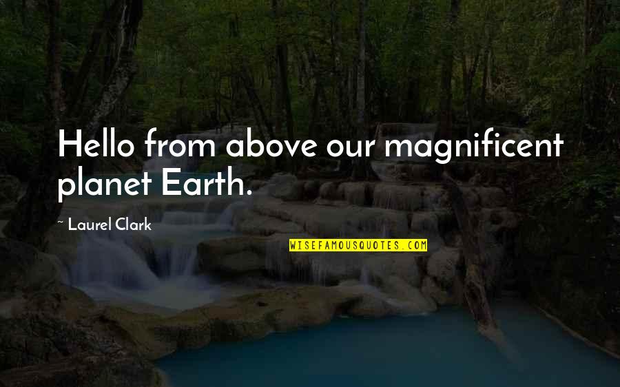 Our Planet Earth Quotes By Laurel Clark: Hello from above our magnificent planet Earth. Our Planet Earth Quotes By Laurel Clark: Hello from above our magnificent planet Earth.