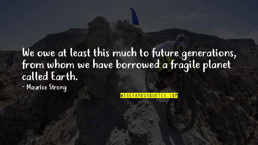 Our Planet Earth Quotes By Maurice Strong: We owe at least this much to future Our Planet Earth Quotes By Maurice Strong: We owe at least this much to future