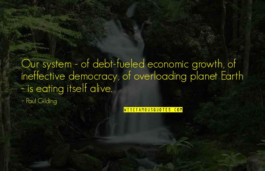 Our Planet Earth Quotes By Paul Gilding: Our system - of debt-fueled economic growth, of Our Planet Earth Quotes By Paul Gilding: Our system - of debt-fueled economic growth, of