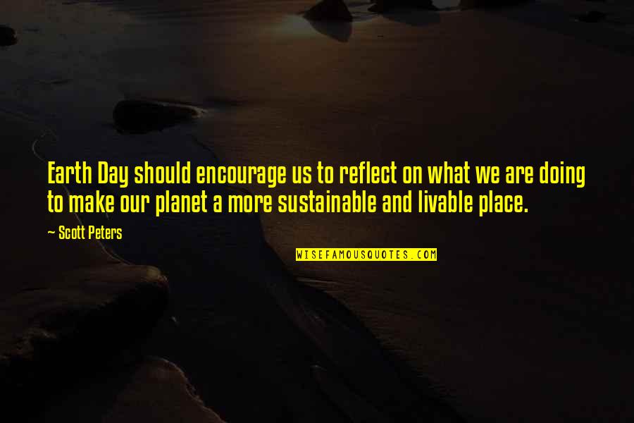 Our Planet Earth Quotes By Scott Peters: Earth Day should encourage us to reflect on Our Planet Earth Quotes By Scott Peters: Earth Day should encourage us to reflect on