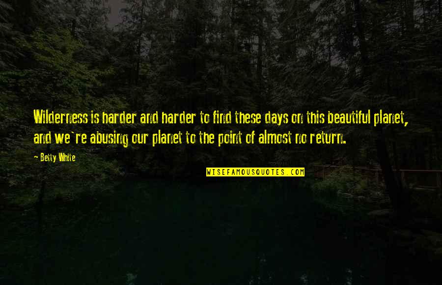 Our Planet Quotes By Betty White: Wilderness is harder and harder to find these