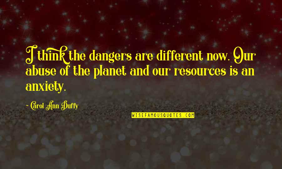 Our Planet Quotes By Carol Ann Duffy: I think the dangers are different now. Our