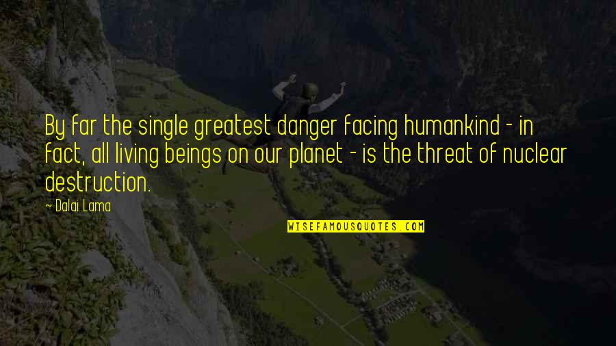Our Planet Quotes By Dalai Lama: By far the single greatest danger facing humankind Our Planet Quotes By Dalai Lama: By far the single greatest danger facing humankind