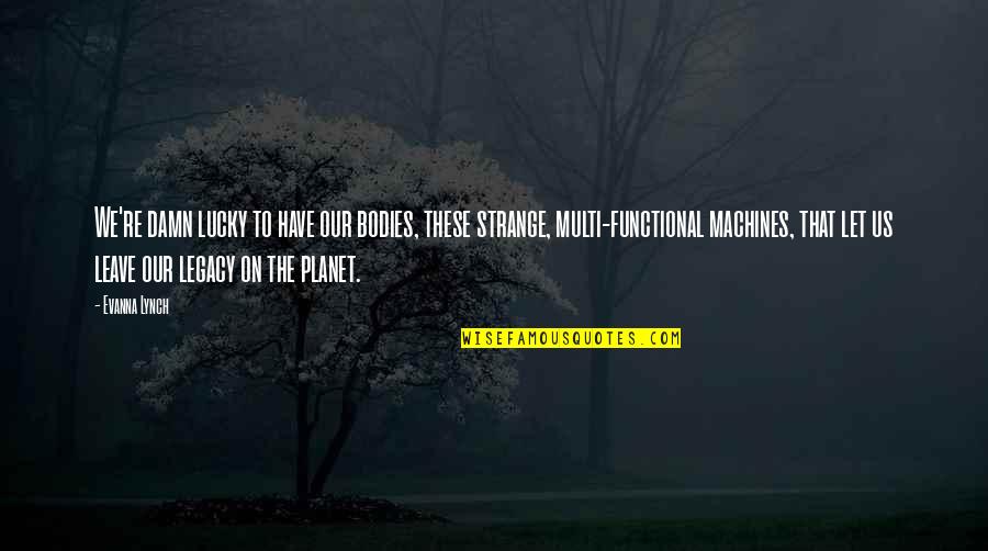 Our Planet Quotes By Evanna Lynch: We're damn lucky to have our bodies, these Our Planet Quotes By Evanna Lynch: We're damn lucky to have our bodies, these