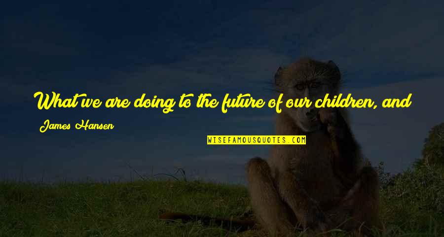 Our Planet Quotes By James Hansen: What we are doing to the future of Our Planet Quotes By James Hansen: What we are doing to the future of