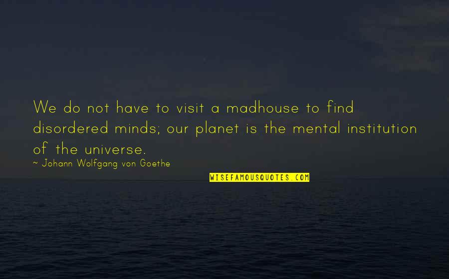Our Planet Quotes By Johann Wolfgang Von Goethe: We do not have to visit a madhouse