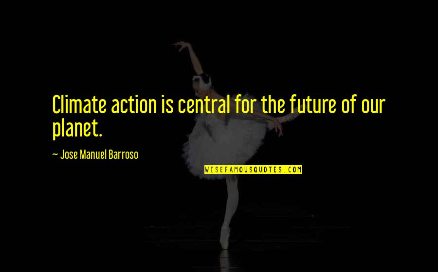 Our Planet Quotes By Jose Manuel Barroso: Climate action is central for the future of Our Planet Quotes By Jose Manuel Barroso: Climate action is central for the future of