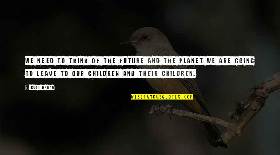 Our Planet Quotes By Kofi Annan: We need to think of the future and Our Planet Quotes By Kofi Annan: We need to think of the future and