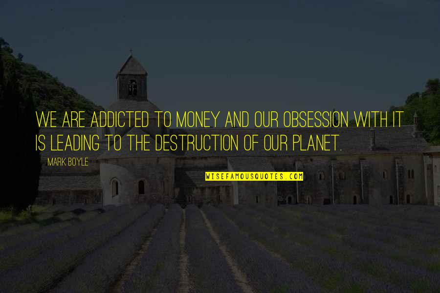 Our Planet Quotes By Mark Boyle: We are addicted to money and our obsession
